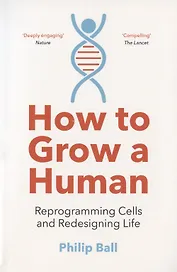 How to Grow a Human. Reprogramming Cells and Redesigning Life