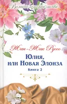Юлия, или новая Элоиза: письма двух любовников, живущих в маленьком городке у подножия Альп. В 2 книгах. Книга 2