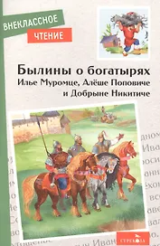 Былины о богатырях Илье Муромце, Добрыне Никитиче и Алеше Поповиче