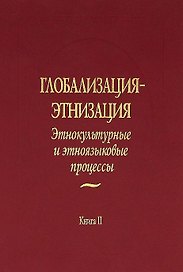 Глобализация - этнизация: Этнокультурные и этноязыковые процессы. В 2 книгах. Книга II