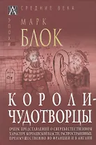 Короли-чудотворцы. Очерк представлений о сверхъестественном характере королевской власти, распространенных преимущественно во Франции и в Англии