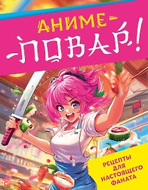 Аниме-повар! Рецепты для настоящего фаната
