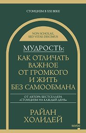 Мудрость: как отличать важное от громкого и жить без самообмана