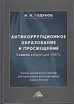 Антикоррупционное образование и просвещение. Скажем коррупции "НЕТ": Учебно-методическое пособие для партактива и депутатов партии "Единая Россия"