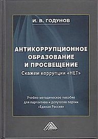 Антикоррупционное образование и просвещение. Скажем коррупции "НЕТ": Учебно-методическое пособие для партактива и депутатов партии "Единая Россия"