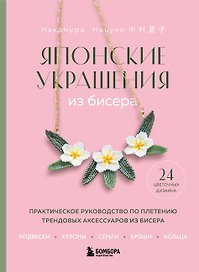 Японские украшения из бисера. Практическое руководство по плетению трендовых аксессуаров из бисера