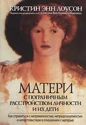 Матери с пограничным расстройством личности и их дети: как справиться с напряженностью, непредсказуемостью и непостоянством в отношениях с матерью