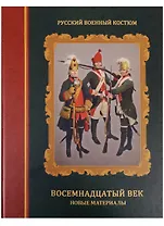 Русский военный костюм. Восемнадцатый век. Новые материалы. Справочник