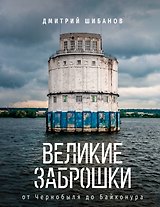 Великие заброшки. От Чернобыля до Байконура