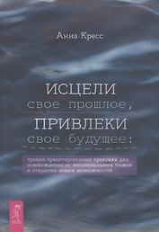 Исцели свое прошлое, привлеки свое будущее: травма-ориентированные практики для освобождени