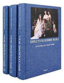 Преступление века: Материалы следствия: Документально-архивная хронология событий, связанных с гибелью российского императора Николая II, его семьи и их приближенных: в 3-х томах (комплект из 3-х книг)