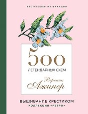 500 легендарных схем Вероник Ажинер: вышивание крестиком