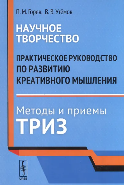 

Научное творчество: Практическое руководство по развитию креативного мышления. Методы и приемы ТРИЗ