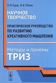Научное творчество: Практическое руководство по развитию креативного мышления. Методы и приемы ТРИЗ