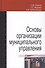 Основы организации муниципального управления. Учебное пособие - 0