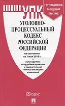 Уголовно-процессуальный кодекс Российской Федерации по состоянию на 1 мая 2019 года + Путеводитель по судебной практике и сравнительная таблица последних изменений