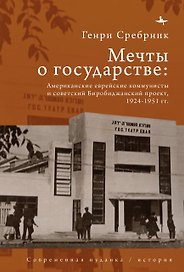 Мечты о государстве. Американские еврейские коммунисты и советский Биробиджанский проект, 1924–1951 гг.