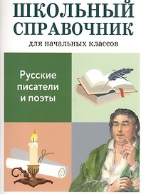 Русские писатели и поэты. Школьный справочник для начальных классов