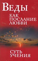 Веды как послание любви. Суть учения. Беседы Бхагавана Шри Сатья Саи Бабы / 3-е изд.