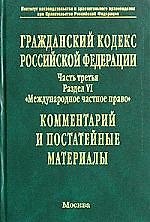 Гражданский кодекс РФ. Ч.3. Раздел 6 "Международное частное право". Комментарий и постат. материалы