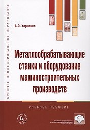 Металлообрабатывающие станки и оборудование машиностроительных производств. Учебное пособие