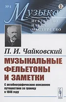 Музыкальные фельетоны и заметки. С автобиографическим описанием путешествия за границу в 1888 году