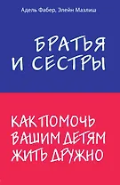 Братья и сестры. Как помочь вашим детям жить дружно