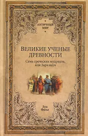 Великие ученые древности. Семь греческих мудрецов, или Заря наук