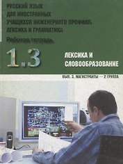 Русский язык для иностранных учащихся инженерного профиля: лексика и грамматика. Рабочая тетрадь. Ч. 1. Лексика и словообразов. Вып.3. Магистранты-2 г