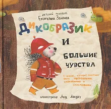 Дикобразик и большие чувства. 7 сказок, которые помогают расти уверенными, спокойными и счастливыми