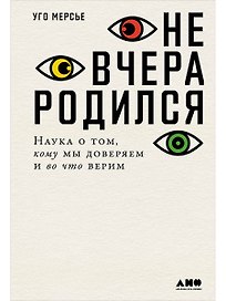 Не вчера родился: Наука о том, кому мы доверяем и во что верим