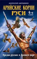 Арийские корни Руси. Предки русских в Древнем мире. 4-е изд