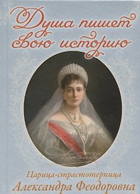 Душа пишет свою историю. Царица-страстотерпица Александра Феодоровна