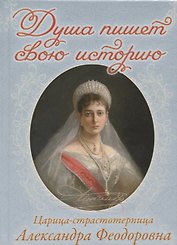 Душа пишет свою историю. Царица-страстотерпица Александра Феодоровна