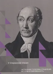 Актуальные проблемы управления: история и современность. Сборник статей Международной конференции. V Сперанские чтения