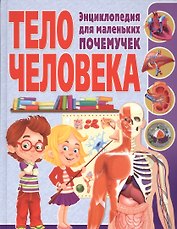 Тело человека. Энциклопедия для маленьких почемучек