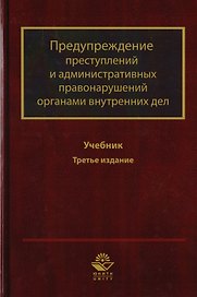 Предупреждение преступлений и административных правонарушений органами внутренних дел. Учебник для студентов вузов, обучающихся по направлению подготовки "Юриспруденция" и "Правоохранительная деятельность"