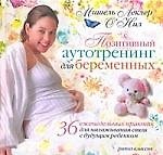 Позитивный аутотренинг для беременных. 36 еженедельных практик для налаживания связи с будущим р