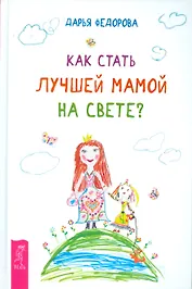 Как стать лучшей мамой на свете?