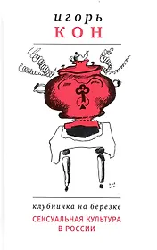 Клубничка на берёзке: Сексуальная культура в России. / 3-е изд., испр.  и доп.