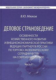 Деловое страноведение. Особенности хозяйственного развития и внешнеэкономической практики ведущих партнеров России по торгово-экономическому сотрудничеству на современном этапе. Часть I. Монография. 2-е издание