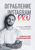 Ограбление Instagram PRO. Как создать и быстро вывести на прибыль бизнес-аккаунт