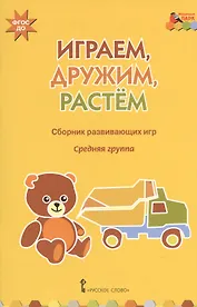 Играем, дружим, растем. Сборник развивающих игр. Средняя группа
