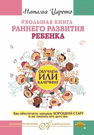Большая книга раннего развития ребенка. Обучаем или калечим? Как обеспечить малышу хороший старт и не лишить его детства