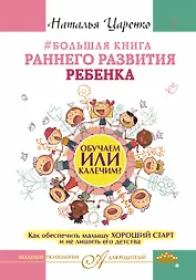 Большая книга раннего развития ребенка. Обучаем или калечим? Как обеспечить малышу хороший старт и не лишить его детства