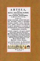 Аптека, или наука составлять разныя, как внутрь, так и снаружи употребляемыя, лекарства