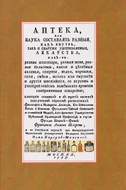 Аптека, или наука составлять разныя, как внутрь, так и снаружи употребляемыя, лекарства