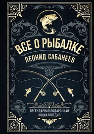 Все о рыбалке. Легендарная подарочная энциклопедия Сабанеева