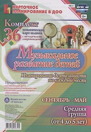 Музыкальное развитие детей. Планирование деятельности на каждый месяц. Сентябрь-май. Комплект из 36 тематических карт-планов. Средняя группа (от 4 до 5 лет)