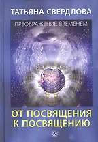 От посвящения к посвящению. Послание идущему, или Как попросить, получить и принять Божественную Помощь.